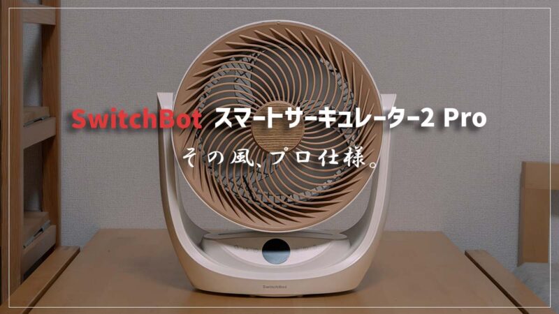 SwitchBot スマートサーキュレーター 2 Pro レビュー｜コードレスで30